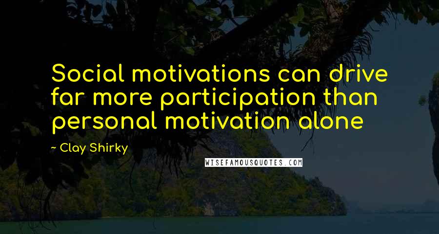 Clay Shirky Quotes: Social motivations can drive far more participation than personal motivation alone