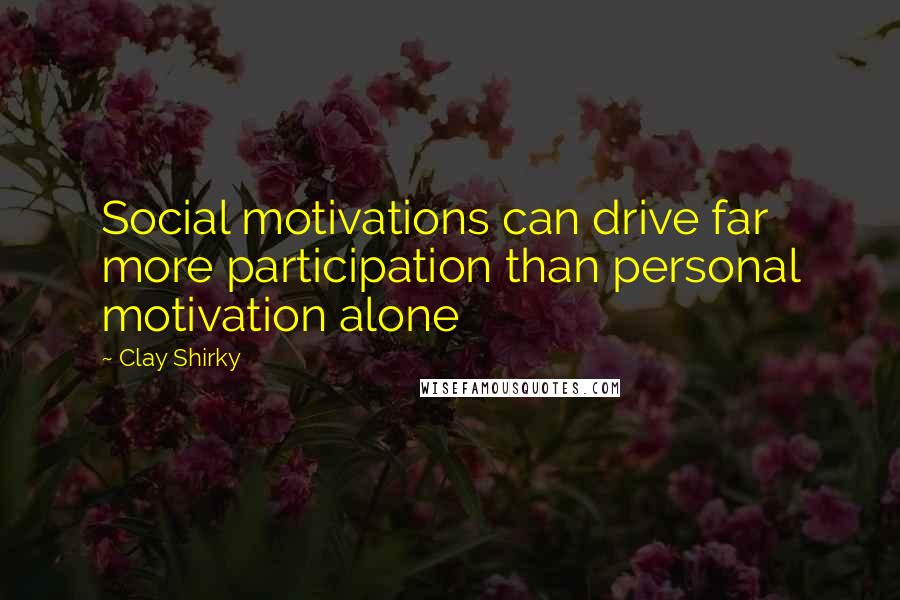 Clay Shirky Quotes: Social motivations can drive far more participation than personal motivation alone