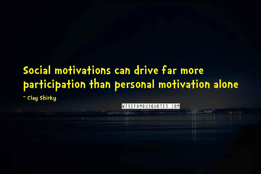 Clay Shirky Quotes: Social motivations can drive far more participation than personal motivation alone