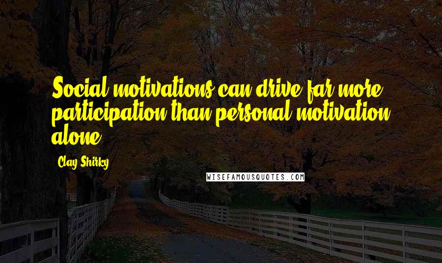 Clay Shirky Quotes: Social motivations can drive far more participation than personal motivation alone