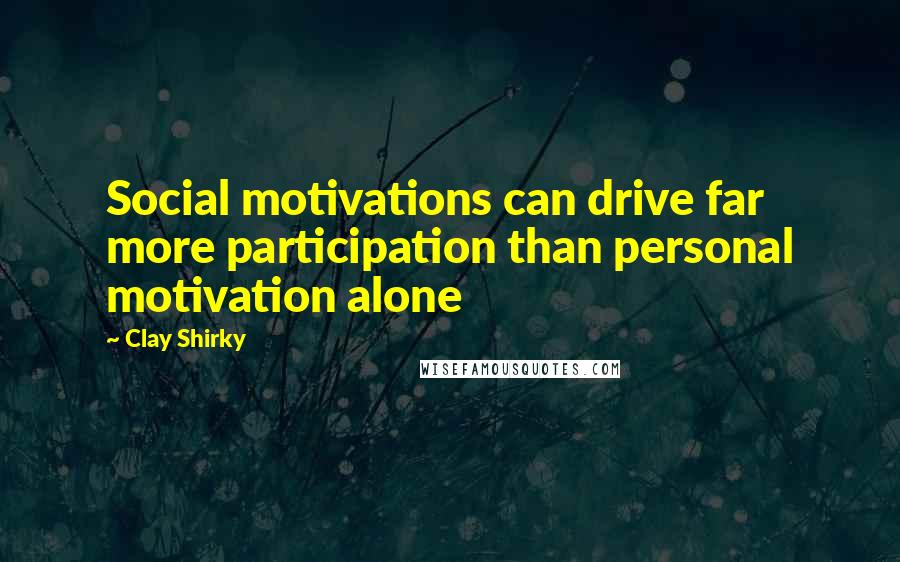 Clay Shirky Quotes: Social motivations can drive far more participation than personal motivation alone