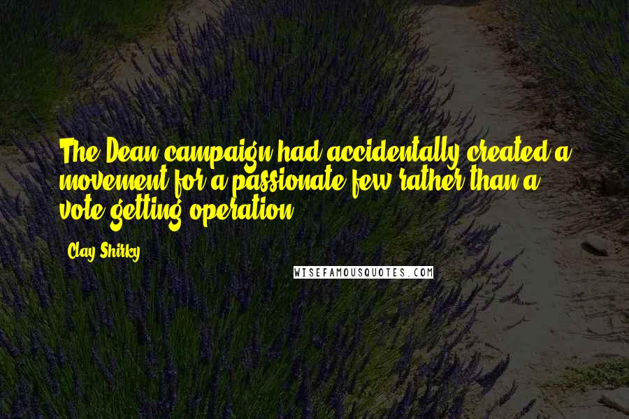 Clay Shirky Quotes: The Dean campaign had accidentally created a movement for a passionate few rather than a vote-getting operation.