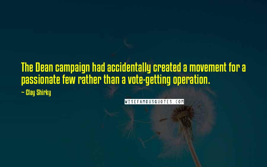 Clay Shirky Quotes: The Dean campaign had accidentally created a movement for a passionate few rather than a vote-getting operation.