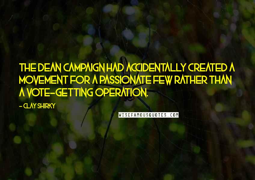 Clay Shirky Quotes: The Dean campaign had accidentally created a movement for a passionate few rather than a vote-getting operation.