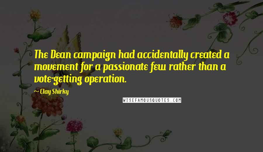 Clay Shirky Quotes: The Dean campaign had accidentally created a movement for a passionate few rather than a vote-getting operation.