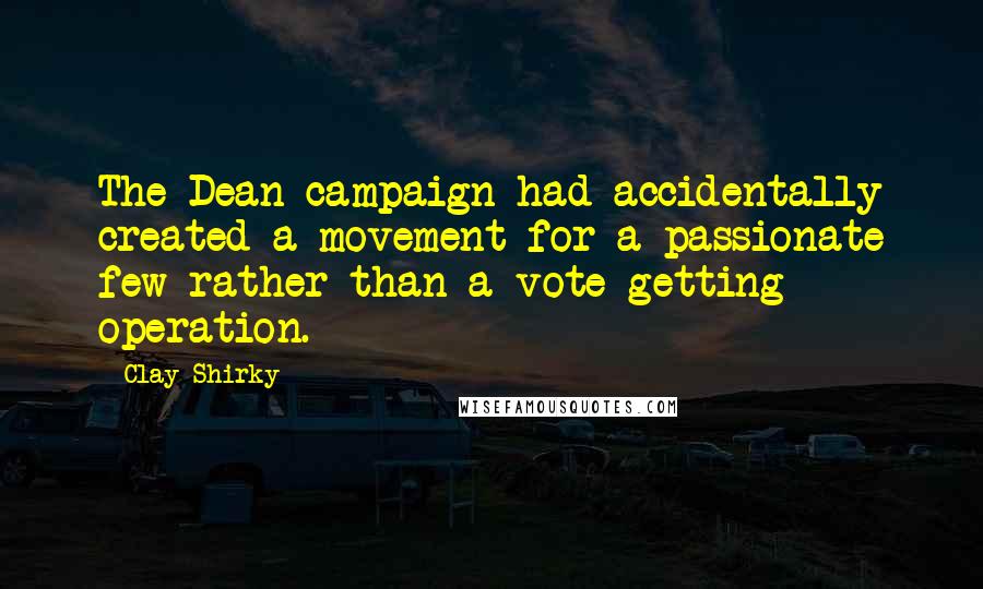 Clay Shirky Quotes: The Dean campaign had accidentally created a movement for a passionate few rather than a vote-getting operation.