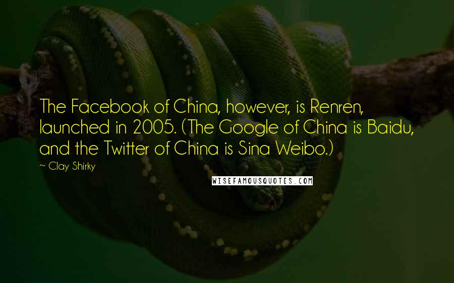 Clay Shirky Quotes: The Facebook of China, however, is Renren, launched in 2005. (The Google of China is Baidu, and the Twitter of China is Sina Weibo.)