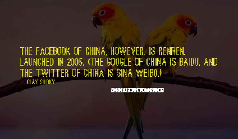 Clay Shirky Quotes: The Facebook of China, however, is Renren, launched in 2005. (The Google of China is Baidu, and the Twitter of China is Sina Weibo.)