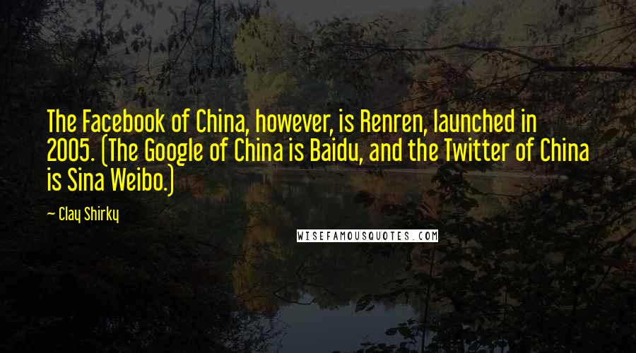 Clay Shirky Quotes: The Facebook of China, however, is Renren, launched in 2005. (The Google of China is Baidu, and the Twitter of China is Sina Weibo.)