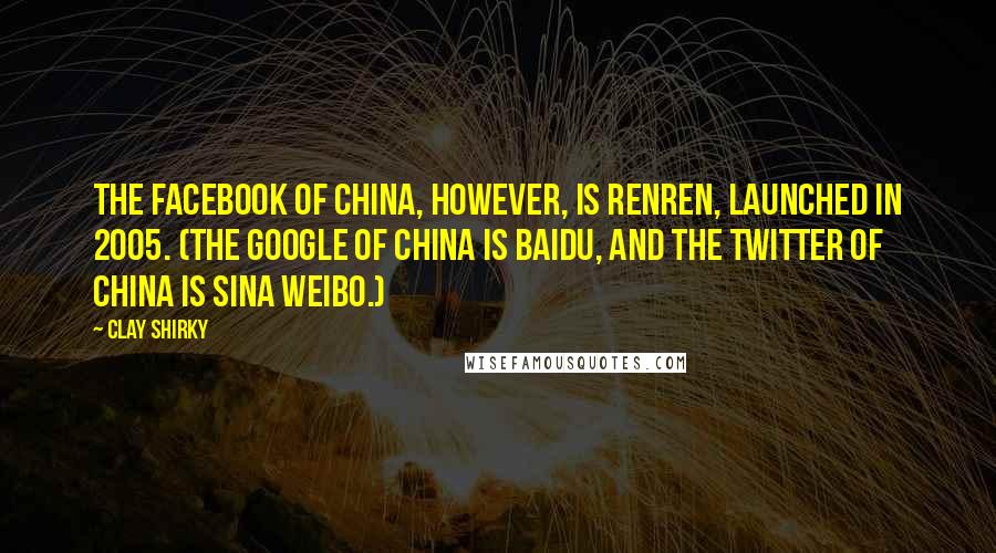 Clay Shirky Quotes: The Facebook of China, however, is Renren, launched in 2005. (The Google of China is Baidu, and the Twitter of China is Sina Weibo.)