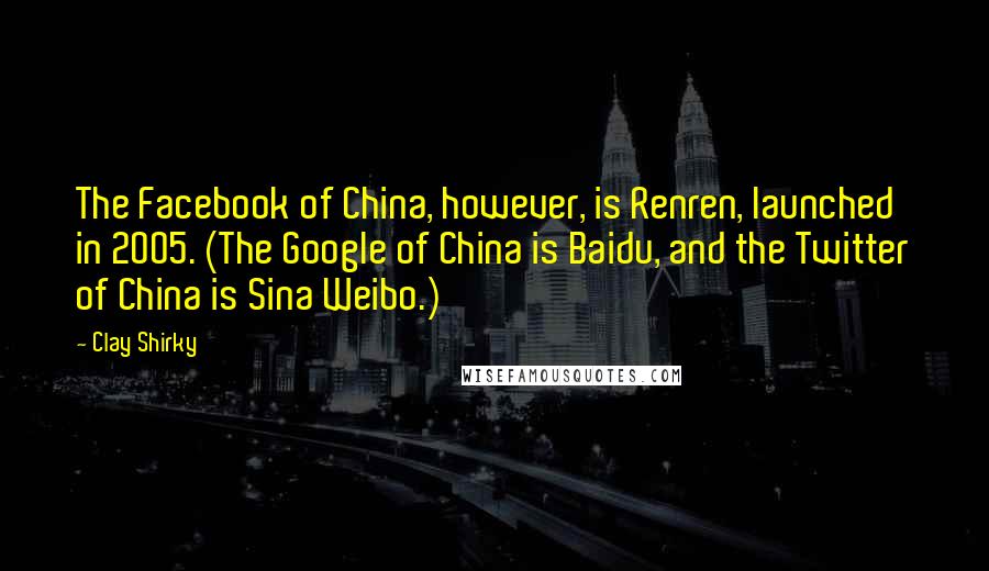 Clay Shirky Quotes: The Facebook of China, however, is Renren, launched in 2005. (The Google of China is Baidu, and the Twitter of China is Sina Weibo.)