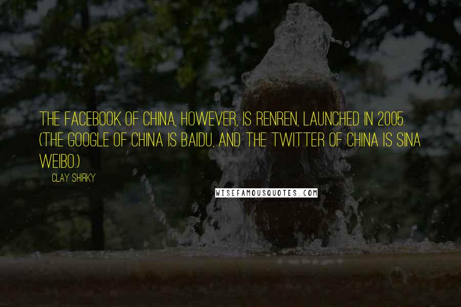 Clay Shirky Quotes: The Facebook of China, however, is Renren, launched in 2005. (The Google of China is Baidu, and the Twitter of China is Sina Weibo.)