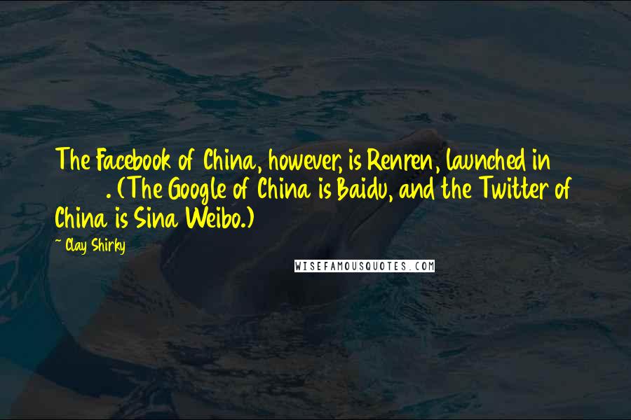 Clay Shirky Quotes: The Facebook of China, however, is Renren, launched in 2005. (The Google of China is Baidu, and the Twitter of China is Sina Weibo.)