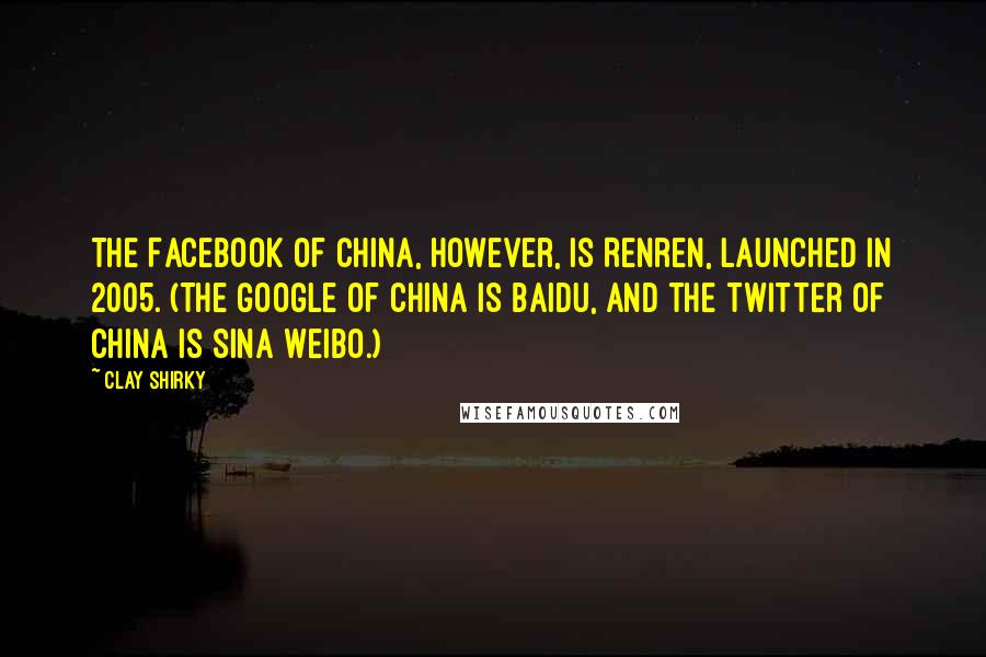 Clay Shirky Quotes: The Facebook of China, however, is Renren, launched in 2005. (The Google of China is Baidu, and the Twitter of China is Sina Weibo.)