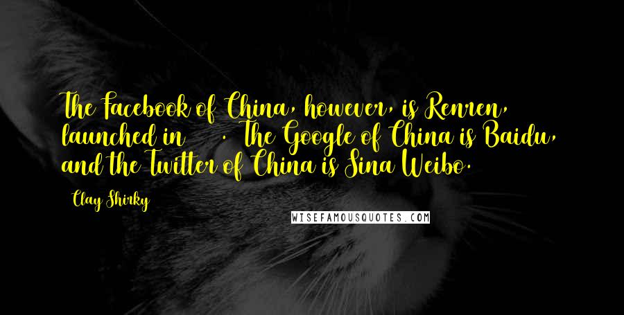 Clay Shirky Quotes: The Facebook of China, however, is Renren, launched in 2005. (The Google of China is Baidu, and the Twitter of China is Sina Weibo.)