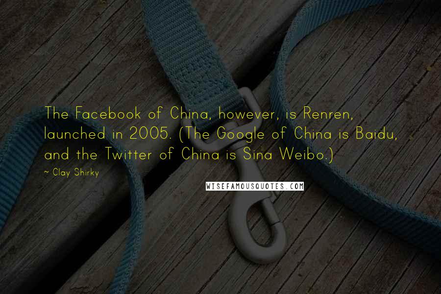 Clay Shirky Quotes: The Facebook of China, however, is Renren, launched in 2005. (The Google of China is Baidu, and the Twitter of China is Sina Weibo.)