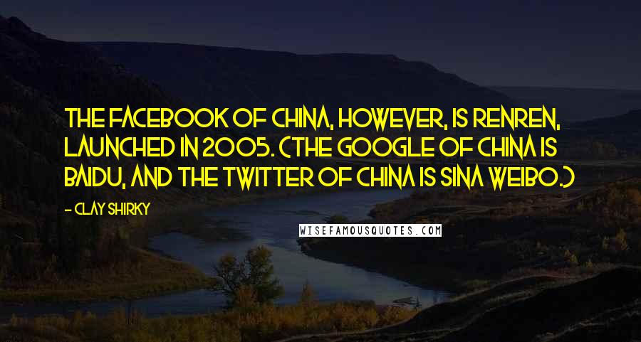 Clay Shirky Quotes: The Facebook of China, however, is Renren, launched in 2005. (The Google of China is Baidu, and the Twitter of China is Sina Weibo.)