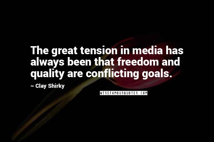 Clay Shirky Quotes: The great tension in media has always been that freedom and quality are conflicting goals.