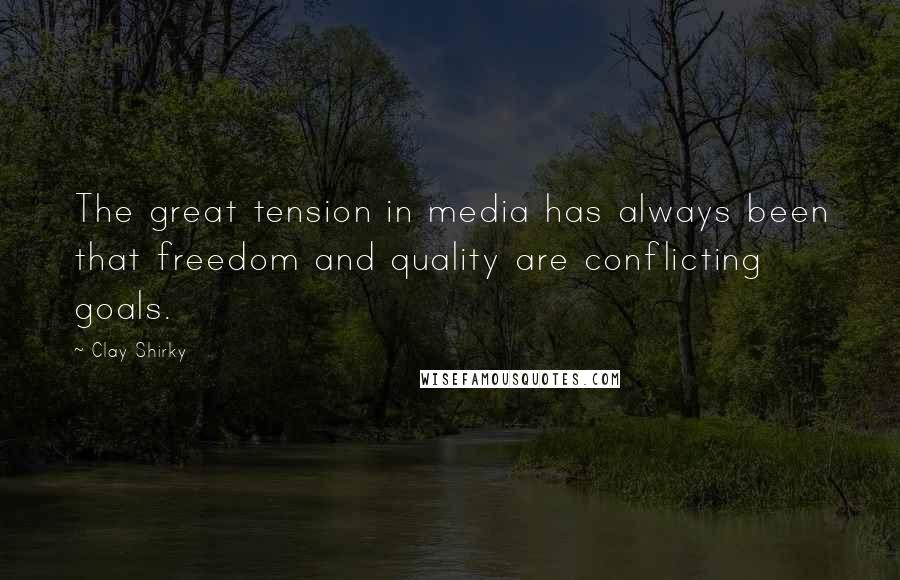 Clay Shirky Quotes: The great tension in media has always been that freedom and quality are conflicting goals.