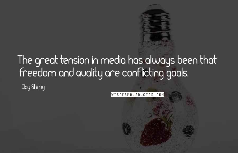 Clay Shirky Quotes: The great tension in media has always been that freedom and quality are conflicting goals.