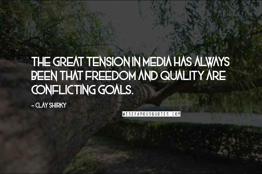 Clay Shirky Quotes: The great tension in media has always been that freedom and quality are conflicting goals.