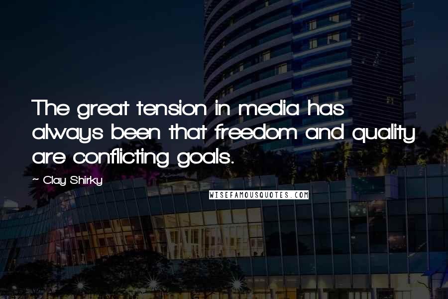 Clay Shirky Quotes: The great tension in media has always been that freedom and quality are conflicting goals.