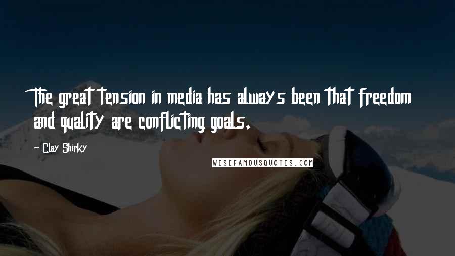 Clay Shirky Quotes: The great tension in media has always been that freedom and quality are conflicting goals.