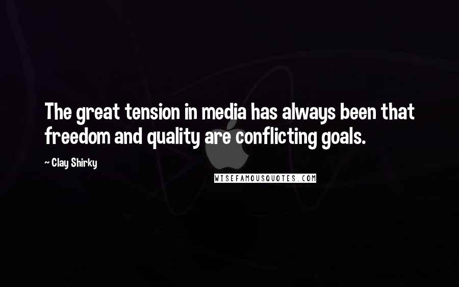 Clay Shirky Quotes: The great tension in media has always been that freedom and quality are conflicting goals.