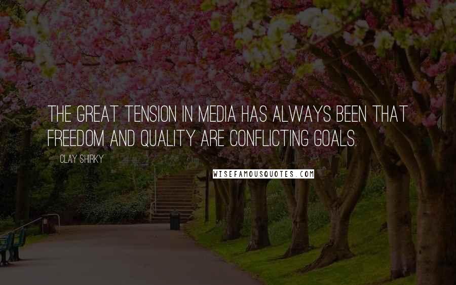 Clay Shirky Quotes: The great tension in media has always been that freedom and quality are conflicting goals.