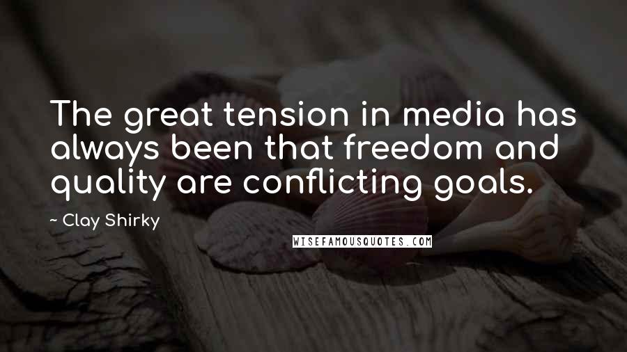 Clay Shirky Quotes: The great tension in media has always been that freedom and quality are conflicting goals.