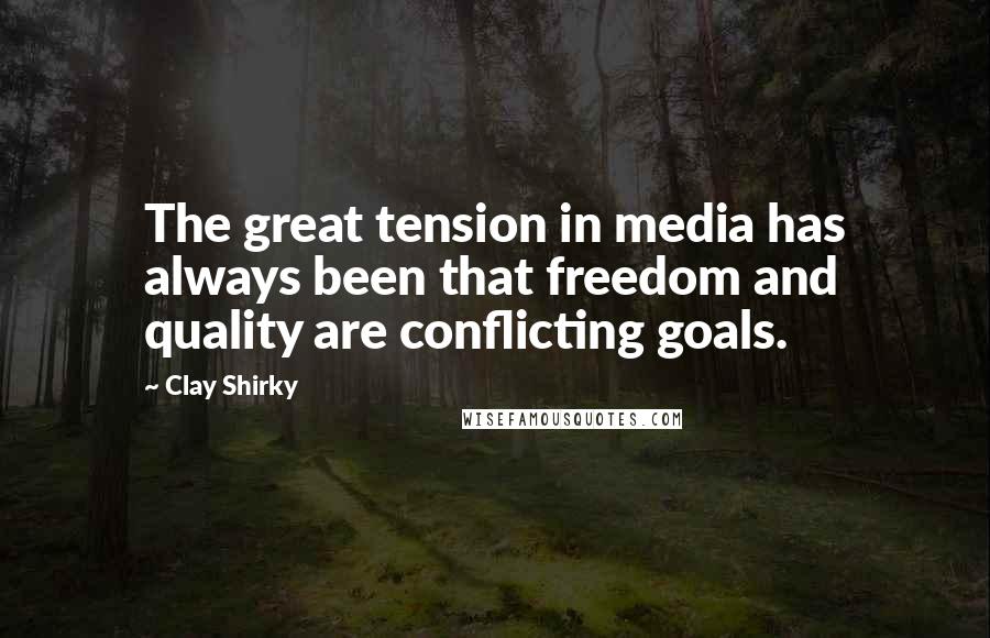 Clay Shirky Quotes: The great tension in media has always been that freedom and quality are conflicting goals.