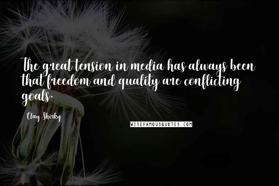 Clay Shirky Quotes: The great tension in media has always been that freedom and quality are conflicting goals.