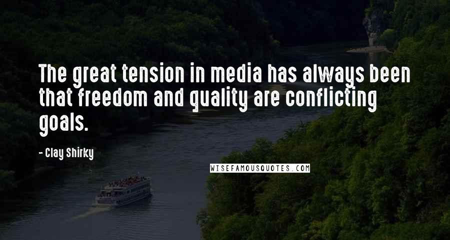 Clay Shirky Quotes: The great tension in media has always been that freedom and quality are conflicting goals.