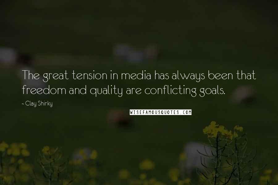 Clay Shirky Quotes: The great tension in media has always been that freedom and quality are conflicting goals.