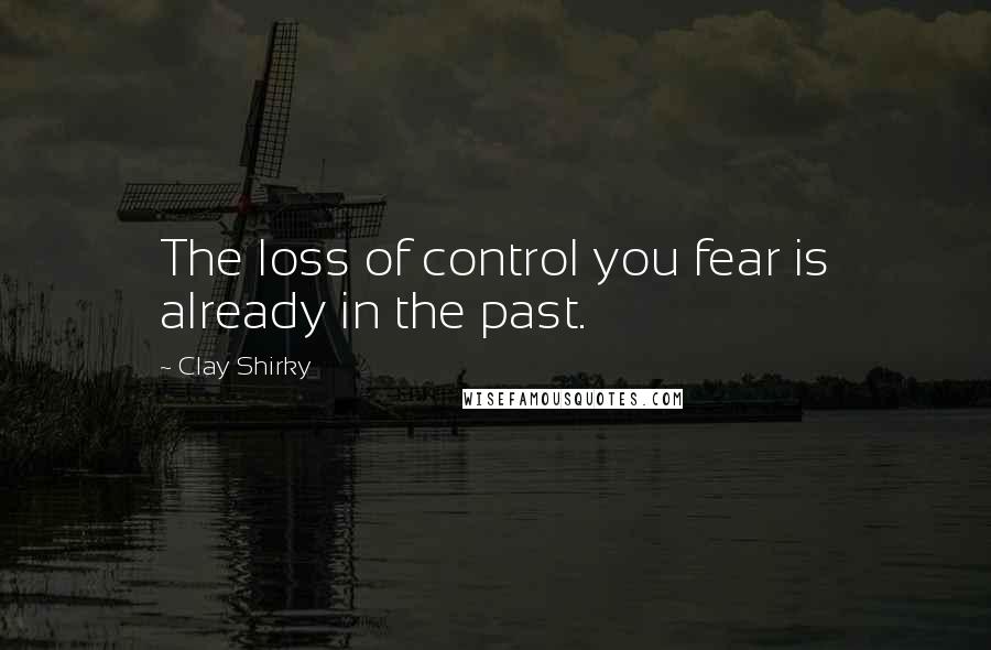 Clay Shirky Quotes: The loss of control you fear is already in the past.