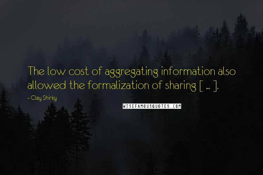 Clay Shirky Quotes: The low cost of aggregating information also allowed the formalization of sharing [ ... ].