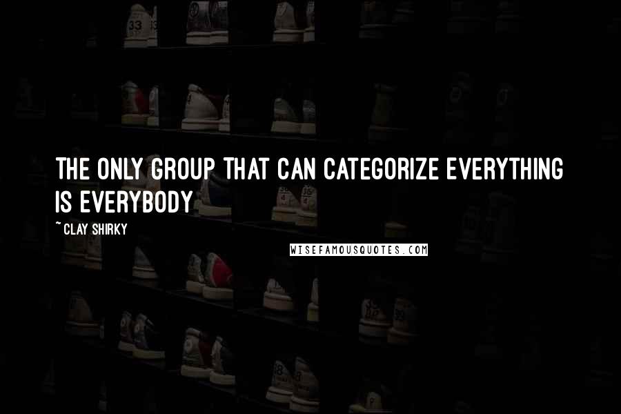 Clay Shirky Quotes: The Only Group That Can Categorize Everything Is Everybody