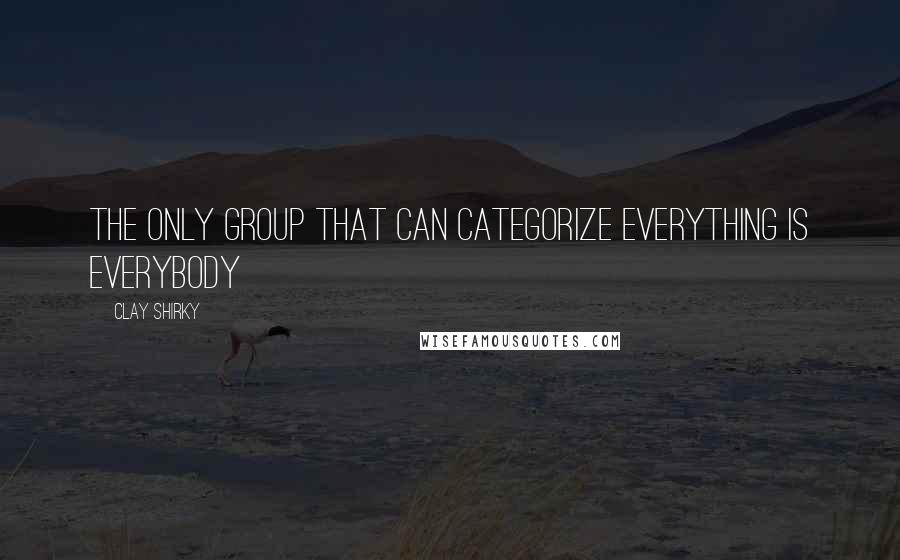 Clay Shirky Quotes: The Only Group That Can Categorize Everything Is Everybody