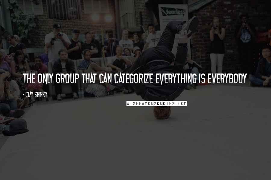 Clay Shirky Quotes: The Only Group That Can Categorize Everything Is Everybody