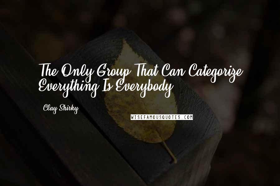 Clay Shirky Quotes: The Only Group That Can Categorize Everything Is Everybody