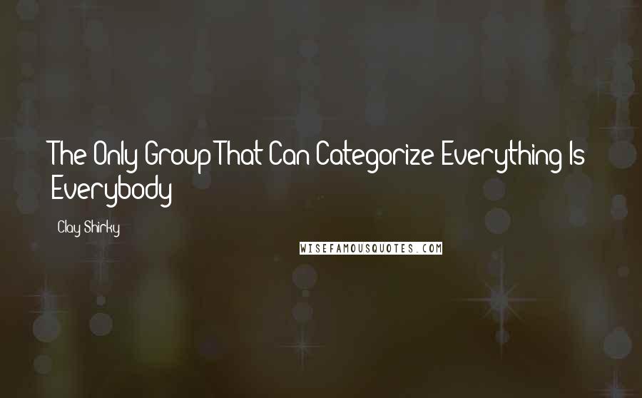 Clay Shirky Quotes: The Only Group That Can Categorize Everything Is Everybody