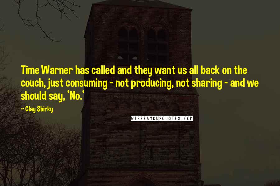 Clay Shirky Quotes: Time Warner has called and they want us all back on the couch, just consuming - not producing, not sharing - and we should say, 'No.'