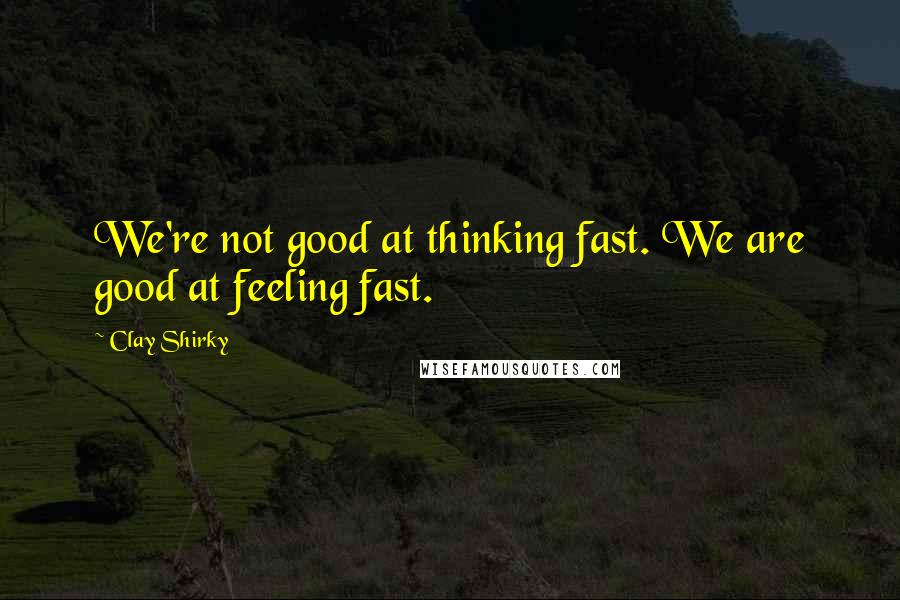 Clay Shirky Quotes: We're not good at thinking fast. We are good at feeling fast.