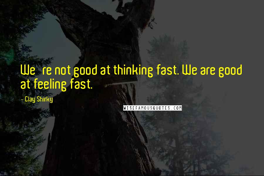Clay Shirky Quotes: We're not good at thinking fast. We are good at feeling fast.