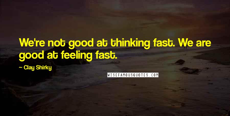 Clay Shirky Quotes: We're not good at thinking fast. We are good at feeling fast.