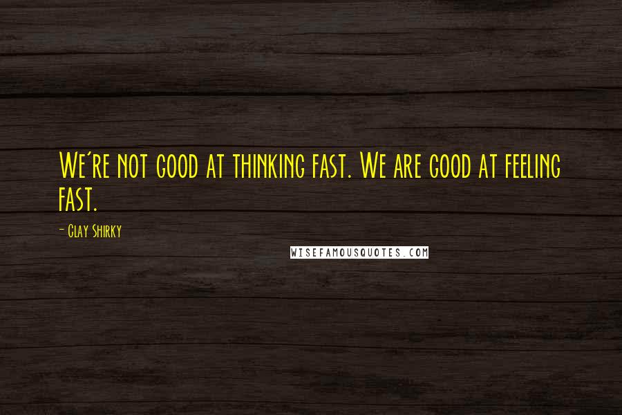 Clay Shirky Quotes: We're not good at thinking fast. We are good at feeling fast.