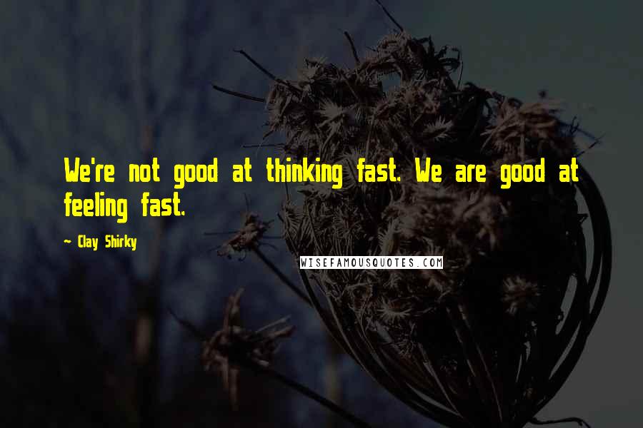 Clay Shirky Quotes: We're not good at thinking fast. We are good at feeling fast.