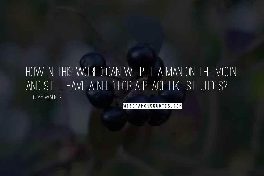 Clay Walker Quotes: How in this world can we put a man on the moon, and still have a need for a place like St. Judes?