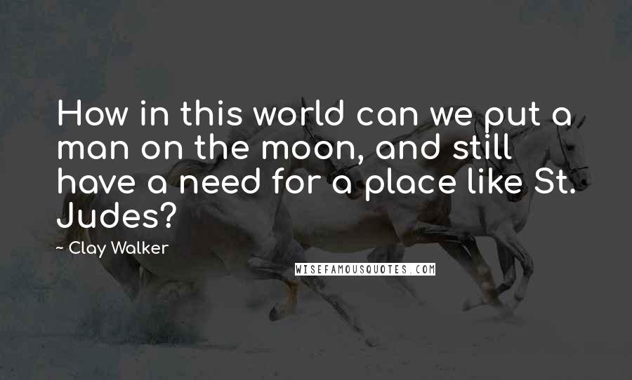 Clay Walker Quotes: How in this world can we put a man on the moon, and still have a need for a place like St. Judes?