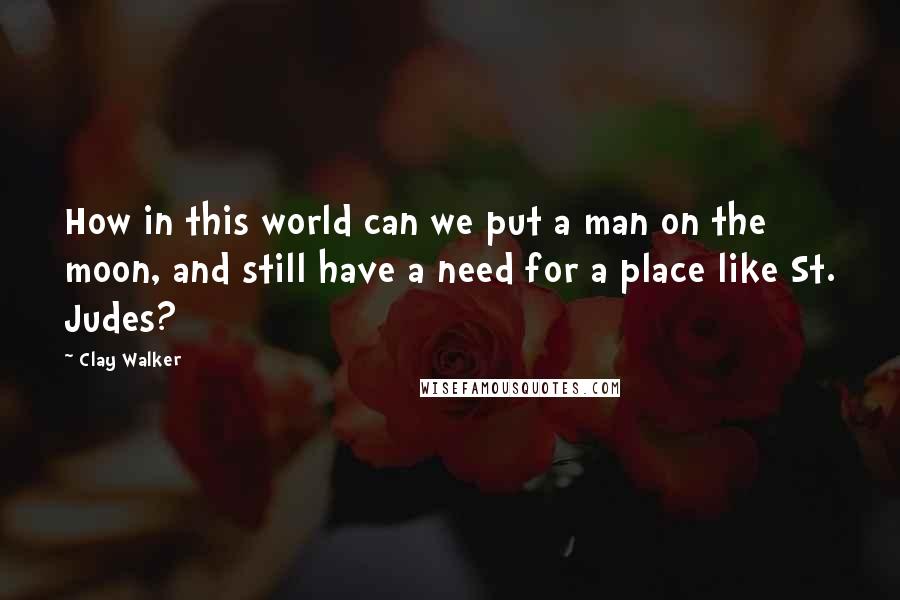 Clay Walker Quotes: How in this world can we put a man on the moon, and still have a need for a place like St. Judes?